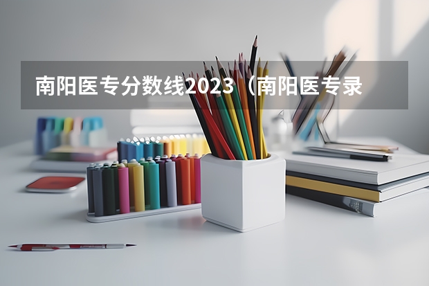 南阳医专分数线2023（南阳医专录取分数线）