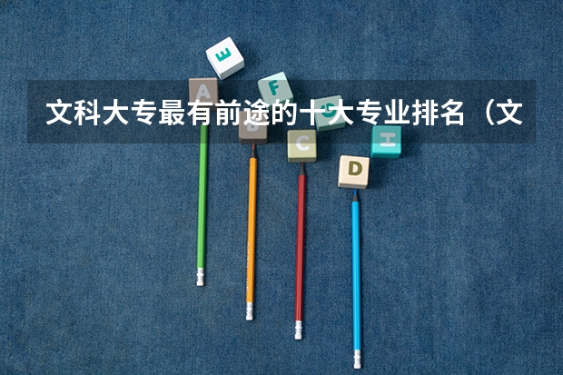 文科大专最有前途的十大专业排名（文科女生学啥专业比较好）