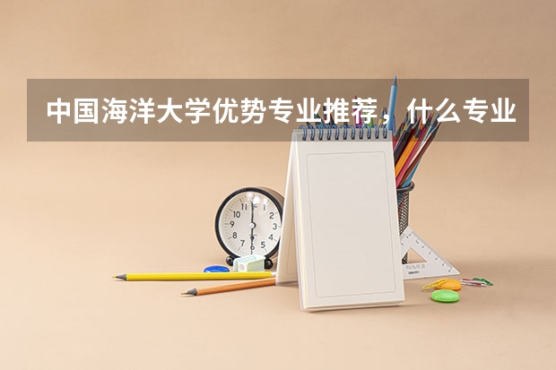 中国海洋大学优势专业推荐,什么专业最好