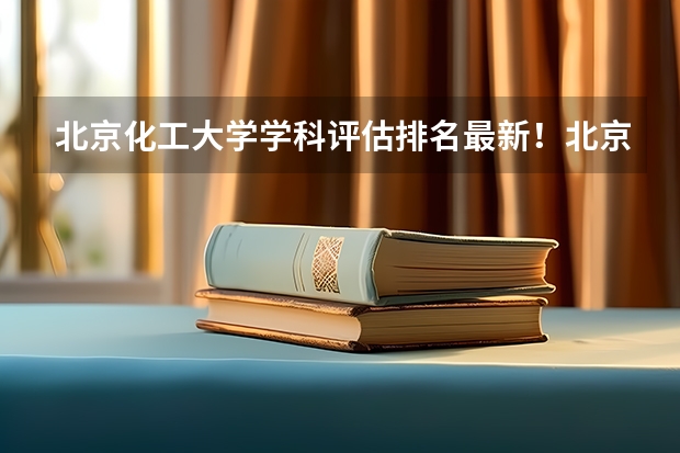 北京化工大学学科评估排名最新!北京化工大学a类重点学科名单(文科生适合报考的大专)