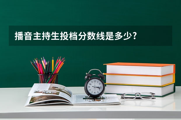 播音主持生投档分数线是多少?
