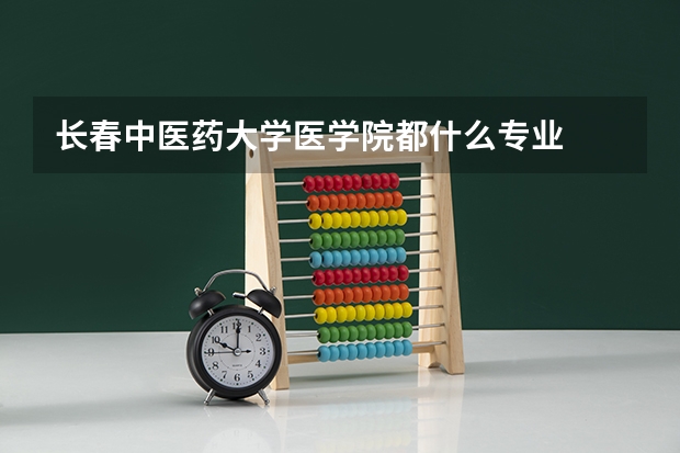长春中医药大学医学院都什么专业