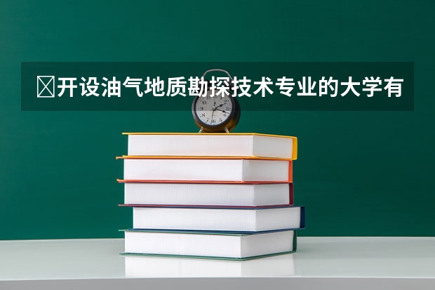 ​开设油气地质勘探技术专业的大学有哪些