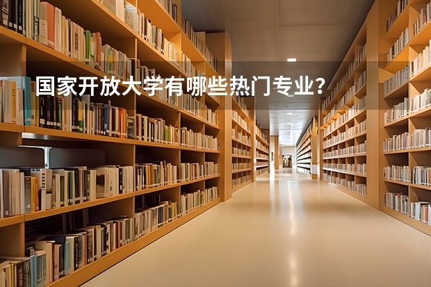 国家开放大学有哪些热门专业？