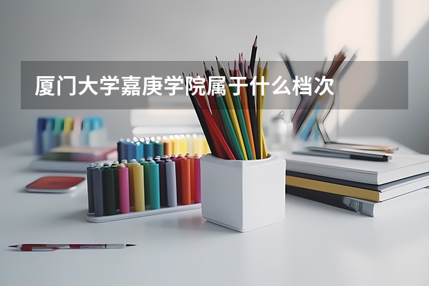 厦门大学嘉庚学院属于什么档次
