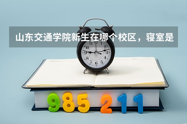 山东交通学院新生在哪个校区，寝室是几人间，寝室内有无厕所