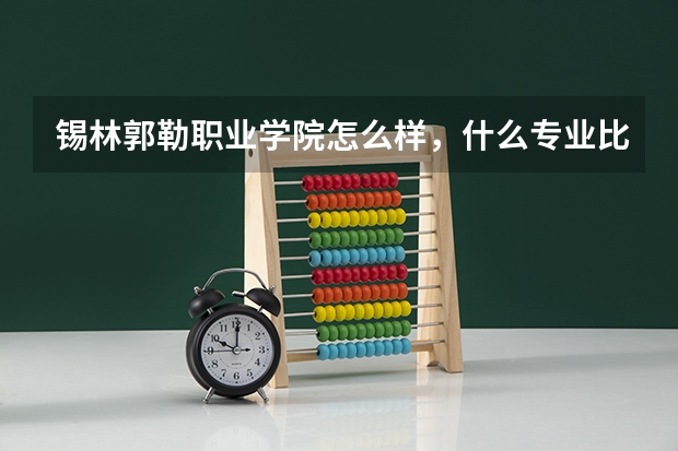 锡林郭勒职业学院怎么样，什么专业比较好