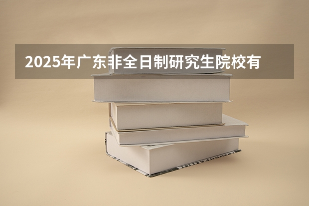 2025年广东非全日制研究生院校有哪些