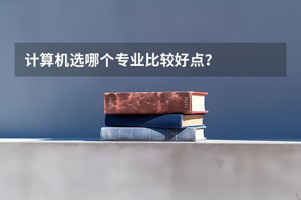 计算机选哪个专业比较好点？