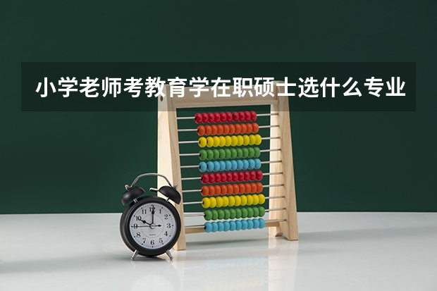 小学老师考教育学在职硕士选什么专业