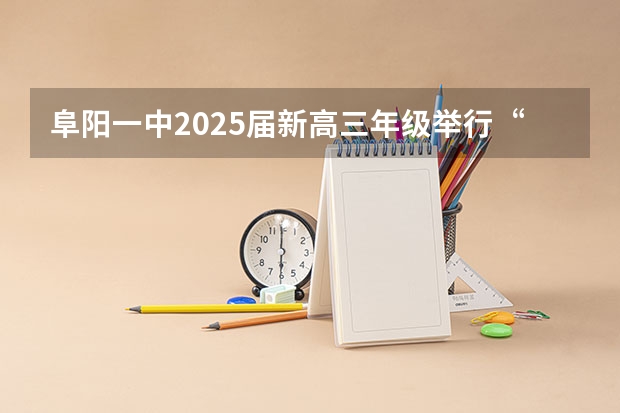阜阳一中2025届新高三年级举行“梦想启航，走进高三”誓师大会 2025年高考全年大事记！北京准高三考生家长必看！