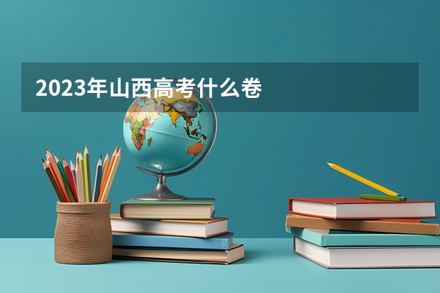 2023年山西高考什么卷