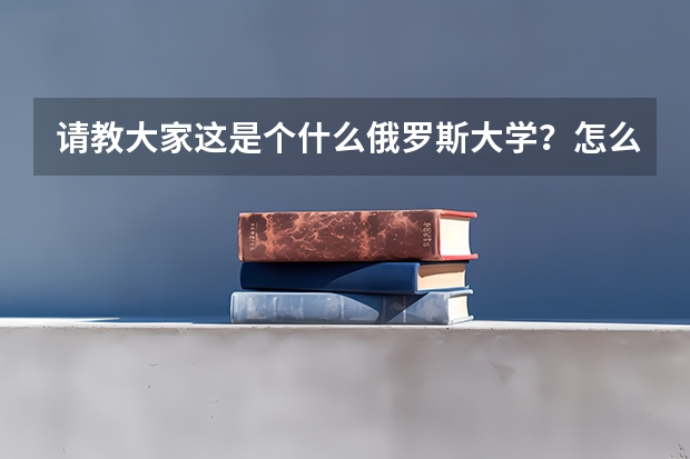 请教大家这是个什么俄罗斯大学?怎么样?