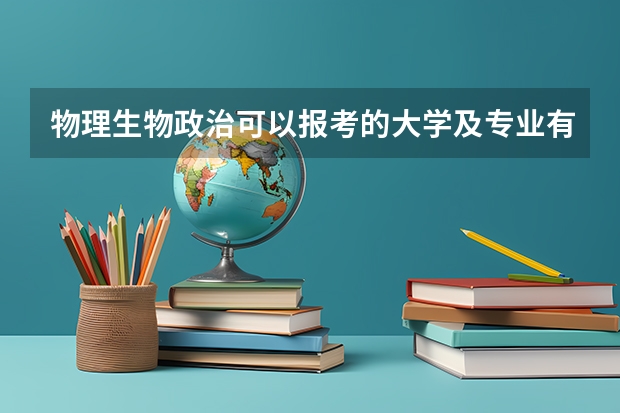 物理生物政治可以报考的大学及专业有哪些？