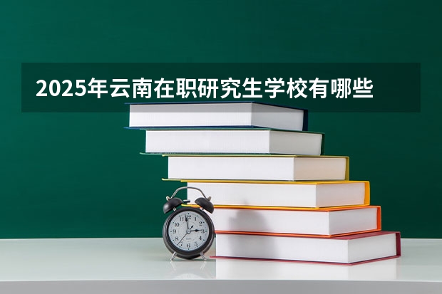 2025年云南在职研究生学校有哪些