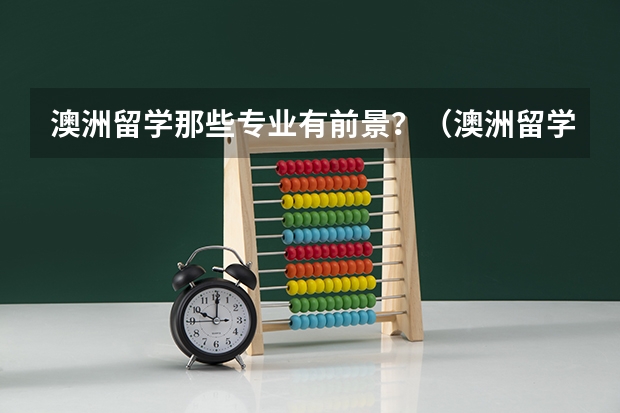 澳洲留学那些专业有前景？（澳洲留学双学位和双专业的区别详细介绍）