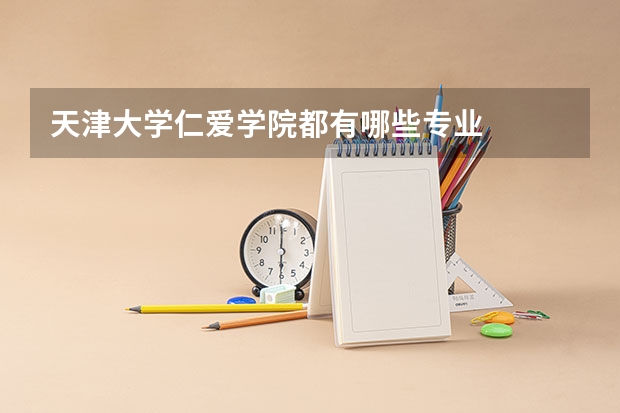 天津大学仁爱学院都有哪些专业