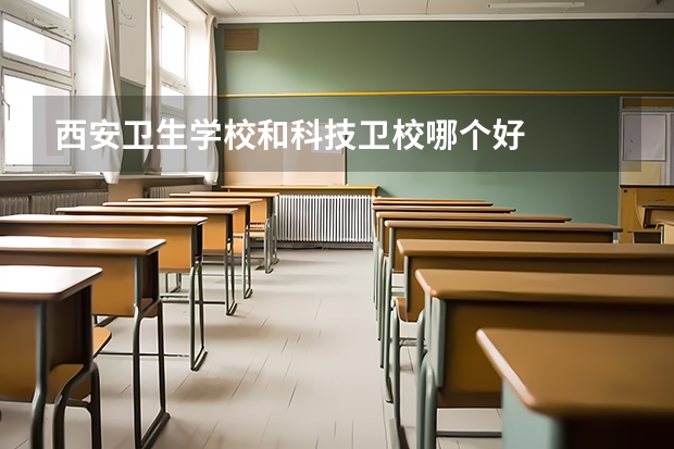 西安卫生学校和科技卫校哪个好