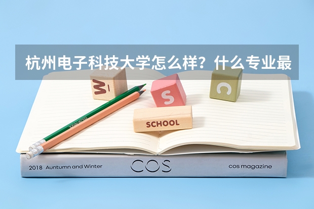 杭州电子科技大学怎么样？什么专业最好