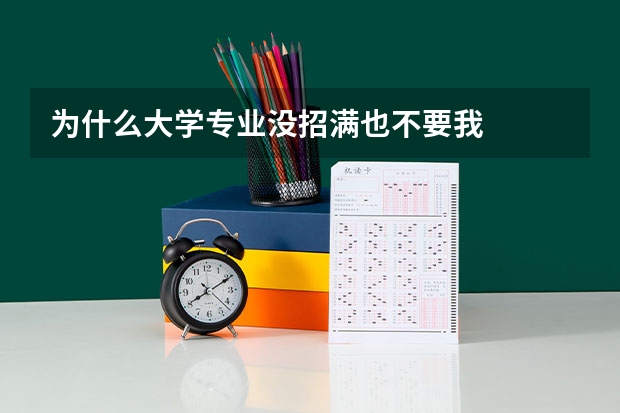 为什么大学专业没招满也不要我