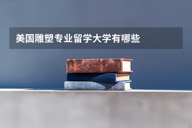 美国雕塑专业留学大学有哪些