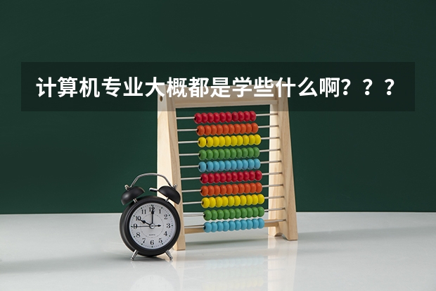 计算机专业大概都是学些什么啊？？？有什么具体要求吗？？？