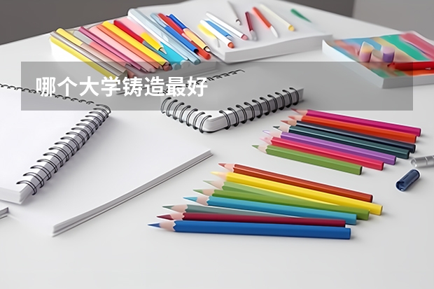 哪个大学铸造最好