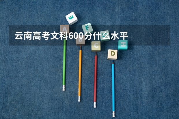 云南高考文科600分什么水平