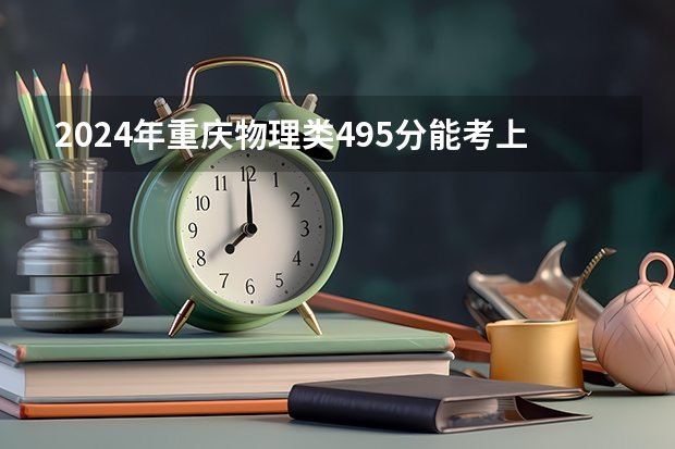 2024年重庆物理类495分能考上什么大学?