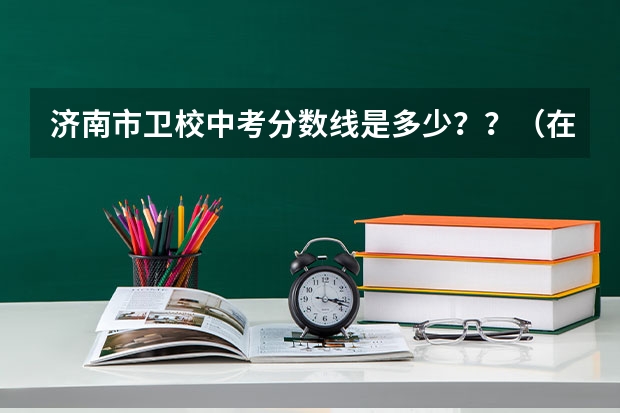 济南市卫校中考分数线是多少？？（在线急等！！）