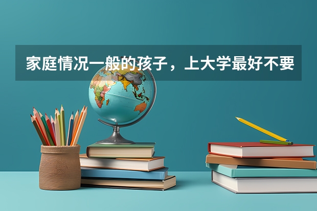 家庭情况一般的孩子，上大学最好不要报哪些专业呢？