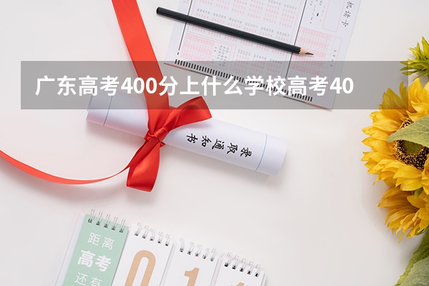 广东高考400分上什么学校高考400分能报考哪些大学