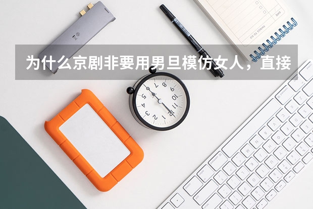 为什么京剧非要用男旦模仿女人,直接用女演员不可以吗?