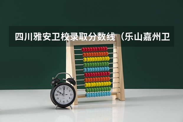 四川雅安卫校录取分数线（乐山嘉州卫校录取分数线）