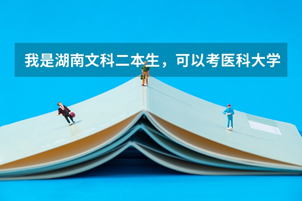 我是湖南文科二本生，可以考医科大学吗，湖南哪些医系比较好