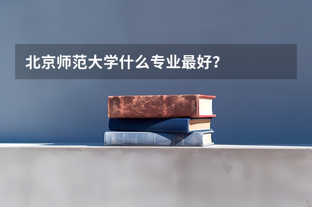 北京师范大学什么专业最好？
