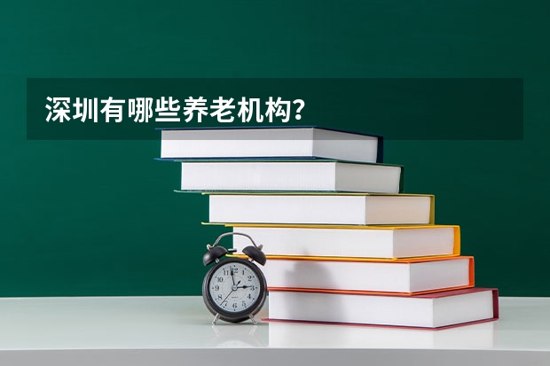 深圳有哪些养老机构？