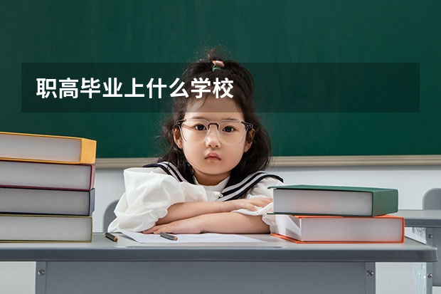 职高毕业上什么学校