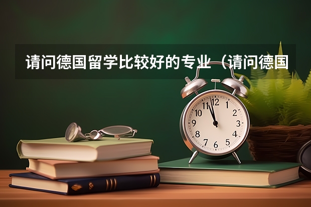 请问德国留学比较好的专业(请问德国留学比较好的专业(5篇))