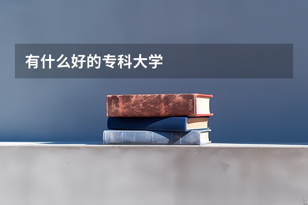 有什么好的专科大学