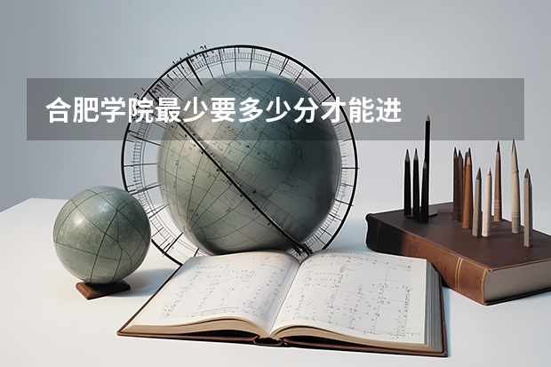 合肥学院最少要多少分才能进