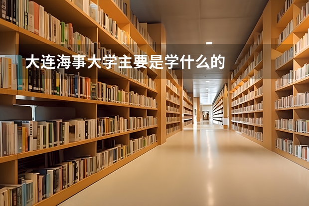 大连海事大学主要是学什么的