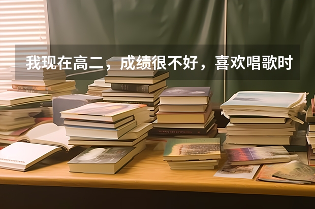 我现在高二，成绩很不好，喜欢唱歌时指挥打节拍，能学个什么特长容易考大学。我很急也很不知所措