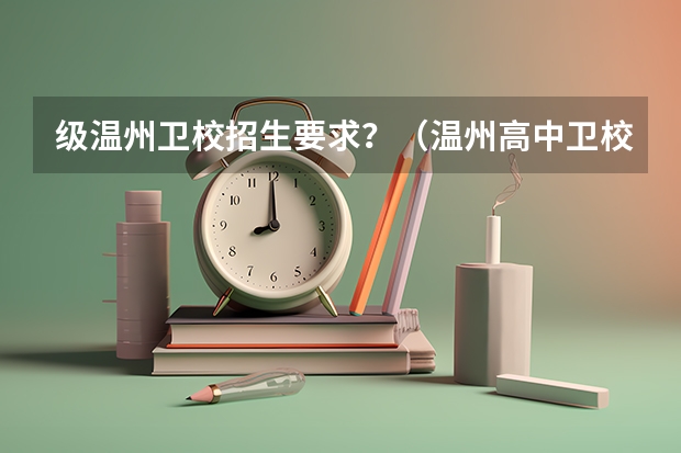 级温州卫校招生要求？（温州高中卫校有几所）