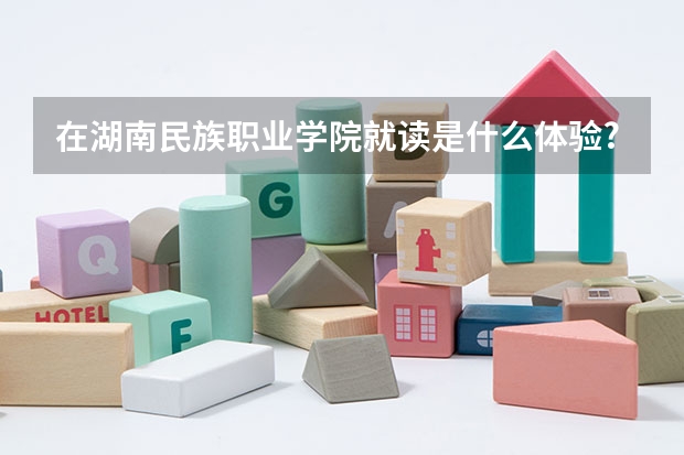 在湖南民族职业学院就读是什么体验? - 知乎