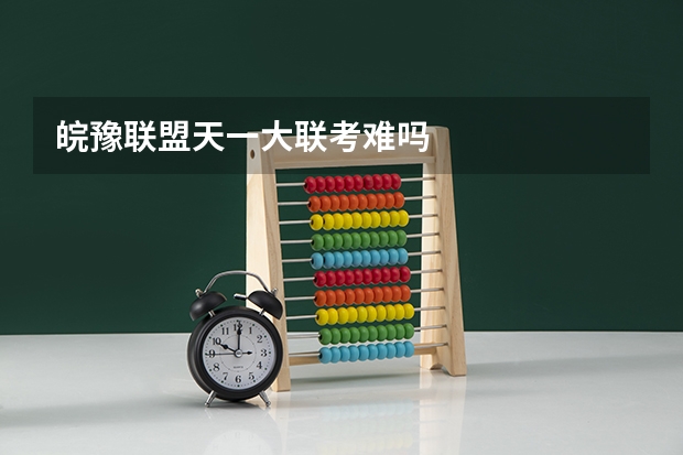 皖豫联盟天一大联考难吗