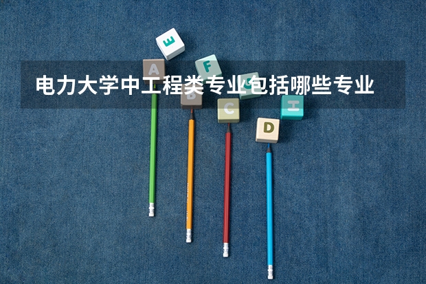 电力大学中工程类专业包括哪些专业