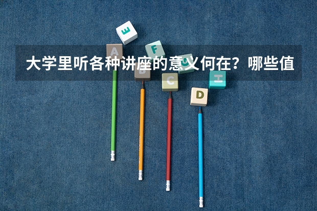 大学里听各种讲座的意义何在？哪些值得听？