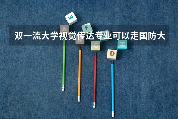 双一流大学视觉传达专业可以走国防大学吗