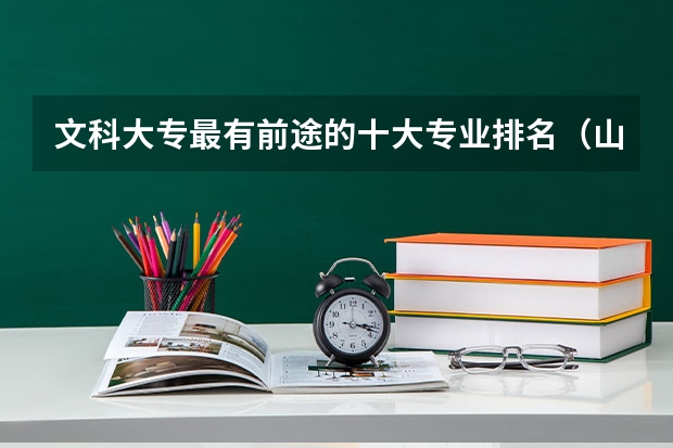 文科大专最有前途的十大专业排名（山西师范大学文科专业排名顺序）